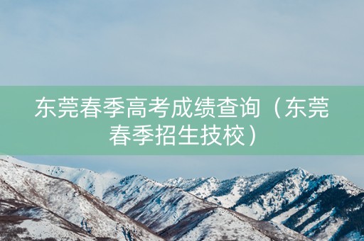 东莞春季高考成绩查询（东莞春季招生技校）