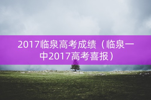 2017临泉高考成绩(临泉一中2017高考喜报) 2017临泉高考成绩(临泉一中2017高考喜报)