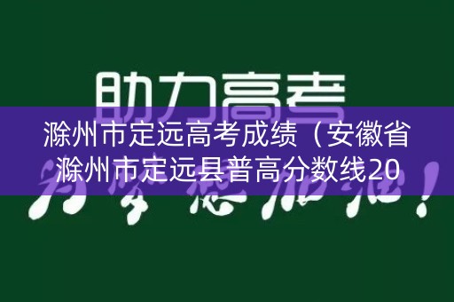 滁州市定远高考成绩(安徽省滁州市定远县普高分数线2020) 滁州市定远高考成绩(安徽省滁州市定远县普高分数线2020)