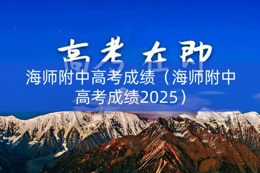 海师附中高考成绩(海师附中高考成绩2025) 海师附中高考成绩(海师附中高考成绩2025)