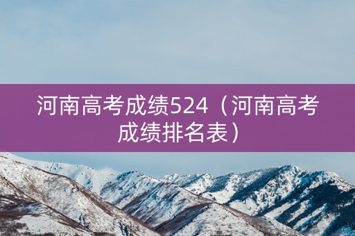 河南高考成绩524（河南高考成绩排名表）