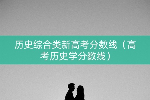 历史综合类新高考分数线（高考历史学分数线）