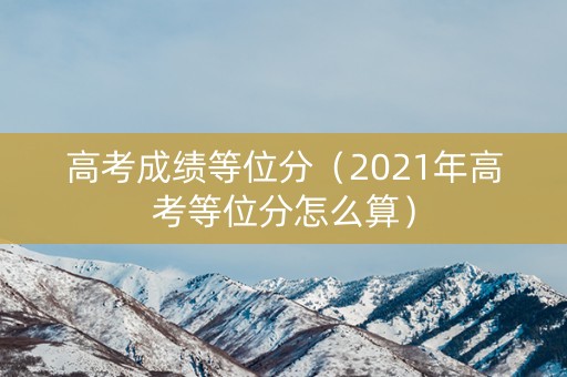 高考成绩等位分（2021年高考等位分怎么算）
