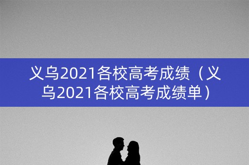 义乌2021各校高考成绩（义乌2021各校高考成绩单）