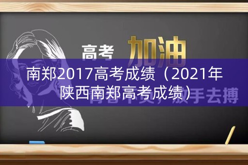 南郑2017高考成绩(2021年陕西南郑高考成绩) 南郑2017高考成绩(2021年陕西南郑高考成绩)