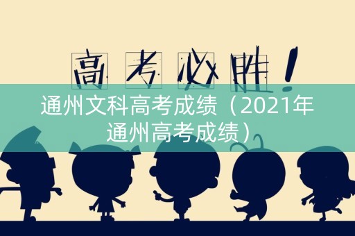 通州文科高考成绩（2021年通州高考成绩）