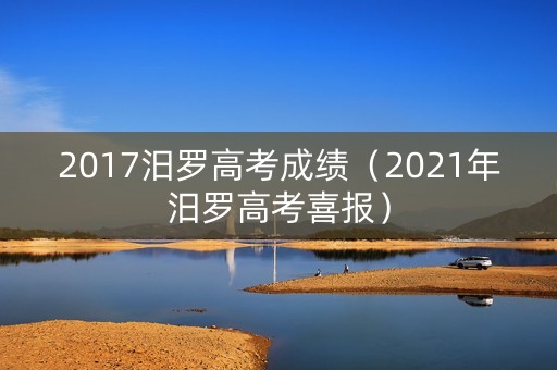 2017汨罗高考成绩(2021年汨罗高考喜报) 2017汨罗高考成绩(2021年汨罗高考喜报)