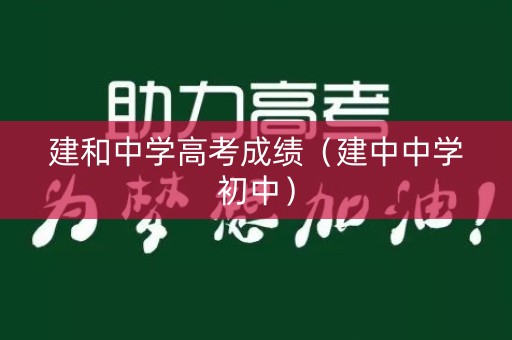 建和中学高考成绩（建中中学初中）