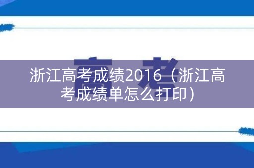 浙江高考成绩2016（浙江高考成绩单怎么打印）