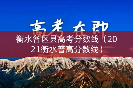 衡水各区县高考分数线（2021衡水普高分数线）
