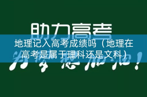 地理记入高考成绩吗（地理在高考是属于理科还是文科）