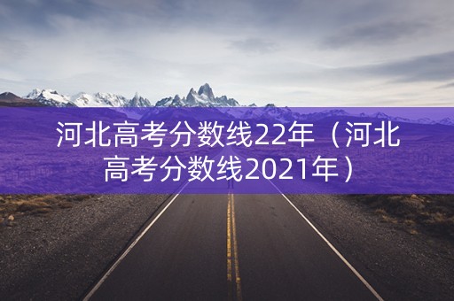 河北高考分数线22年（河北高考分数线2021年）