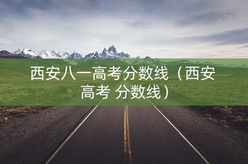 西安八一高考分数线（西安 高考 分数线）