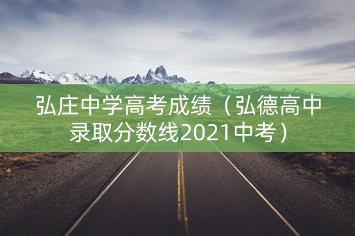 弘庄中学高考成绩（弘德高中录取分数线2021中考）