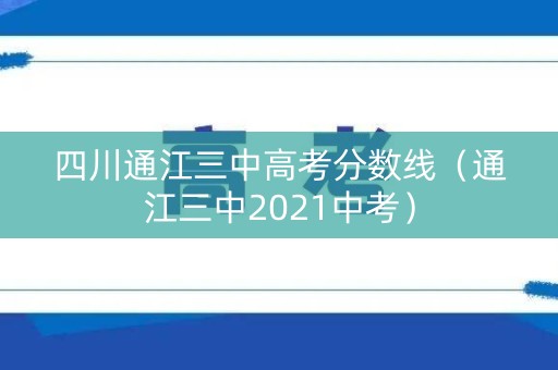 四川通江三中高考分数线(通江三中2021中考) 四川通江三中高考分数线(通江三中2021中考)