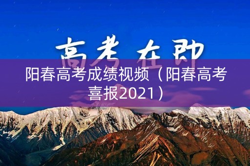 阳春高考成绩视频(阳春高考喜报2021) 阳春高考成绩视频(阳春高考喜报2021)