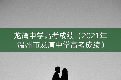 龙湾中学高考成绩（2021年温州市龙湾中学高考成绩）