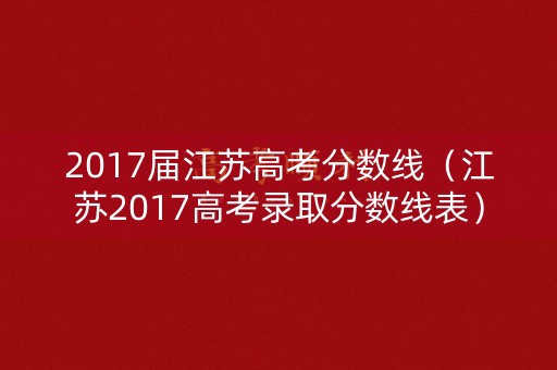 2017届江苏高考分数线（江苏2017高考录取分数线表）