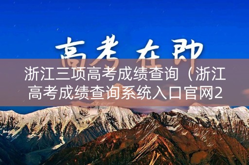 浙江三项高考成绩查询(浙江高考成绩查询系统入口官网2020) 浙江三项高考成绩查询(浙江高考成绩查询系统入口官网2020)