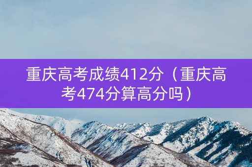 重庆高考成绩412分（重庆高考474分算高分吗）