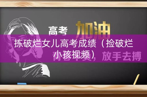 拣破烂女儿高考成绩（捡破烂小孩视频）