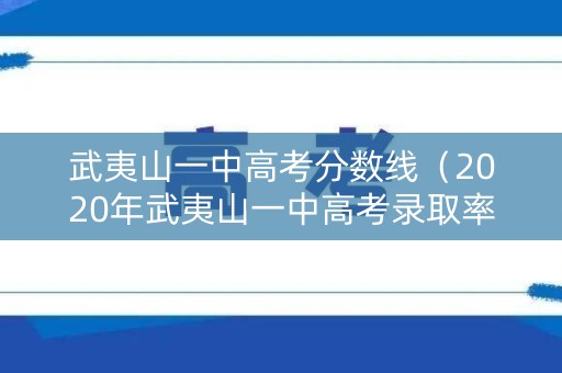 武夷山一中高考分数线（2020年武夷山一中高考录取率）