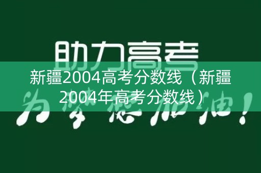 新疆2004高考分数线（新疆2004年高考分数线）