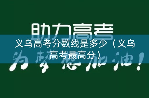 义乌高考分数线是多少(义乌高考最高分) 义乌高考分数线是多少(义乌高考最高分)