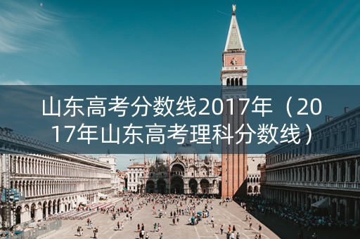 山东高考分数线2017年（2017年山东高考理科分数线）