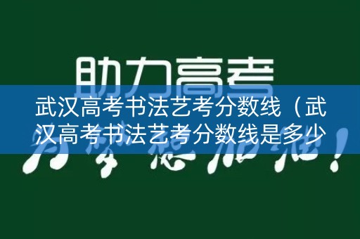 武汉高考书法艺考分数线(武汉高考书法艺考分数线是多少) 武汉高考书法艺考分数线(武汉高考书法艺考分数线是多少)