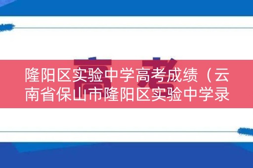 隆阳区实验中学高考成绩(云南省保山市隆阳区实验中学录取分数线) 隆阳区实验中学高考成绩(云南省保山市隆阳区实验中学录取分数线)