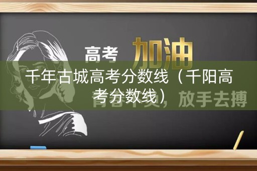 千年古城高考分数线（千阳高考分数线）