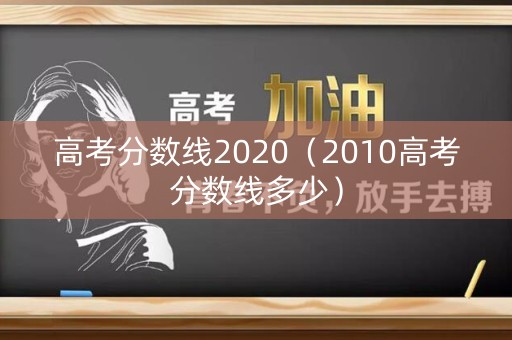 高考分数线2020（2010高考分数线多少）