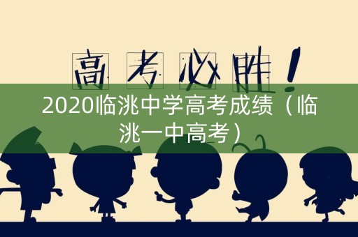 2020临洮中学高考成绩(临洮一中高考) 2020临洮中学高考成绩(临洮一中高考)