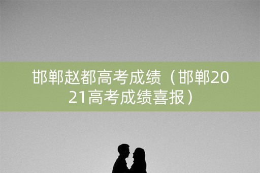 邯郸赵都高考成绩（邯郸2021高考成绩喜报）