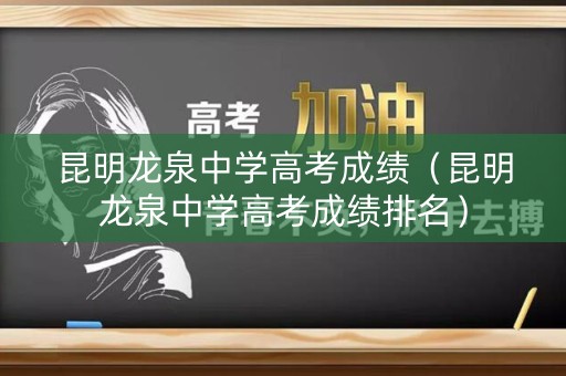 昆明龙泉中学高考成绩(昆明龙泉中学高考成绩排名) 昆明龙泉中学高考成绩(昆明龙泉中学高考成绩排名)