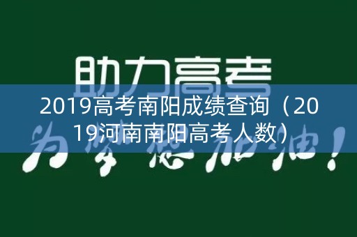 2019高考南阳成绩查询(2019河南南阳高考人数) 2019高考南阳成绩查询(2019河南南阳高考人数)
