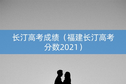 长汀高考成绩（福建长汀高考分数2021）