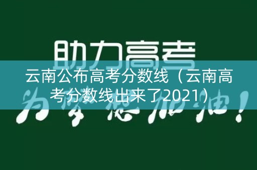 云南公布高考分数线(云南高考分数线出来了2021) 云南公布高考分数线(云南高考分数线出来了2021)