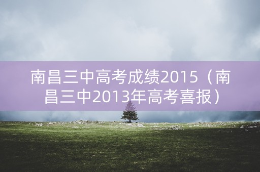 南昌三中高考成绩2015(南昌三中2013年高考喜报) 南昌三中高考成绩2015(南昌三中2013年高考喜报)