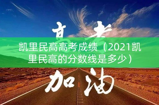 凯里民高高考成绩(2021凯里民高的分数线是多少) 凯里民高高考成绩(2021凯里民高的分数线是多少)