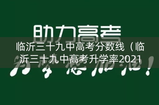 临沂三十九中高考分数线(临沂三十九中高考升学率2021) 临沂三十九中高考分数线(临沂三十九中高考升学率2021)