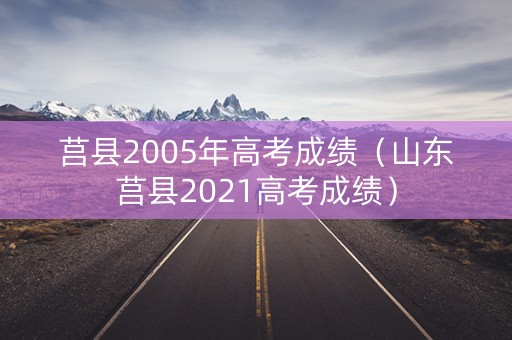 莒县2005年高考成绩(山东莒县2021高考成绩) 莒县2005年高考成绩(山东莒县2021高考成绩)