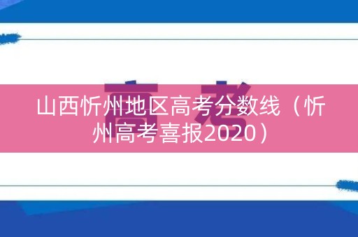 山西忻州地区高考分数线（忻州高考喜报2020）