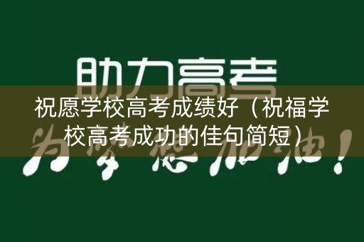 祝愿学校高考成绩好（祝福学校高考成功的佳句简短）