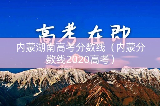 内蒙湖南高考分数线（内蒙分数线2020高考）