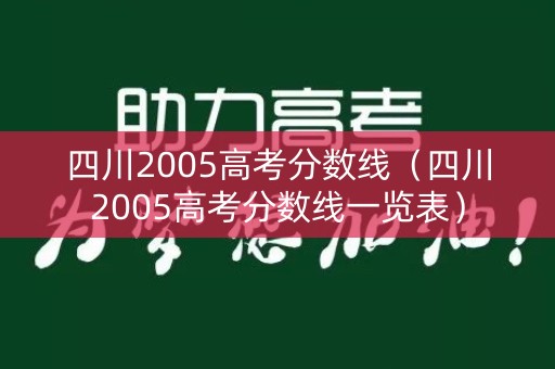 四川2005高考分数线（四川2005高考分数线一览表）