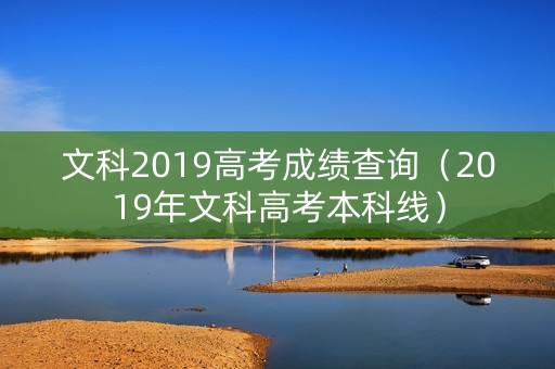文科2019高考成绩查询（2019年文科高考本科线）
