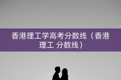 香港理工学高考分数线（香港理工 分数线）