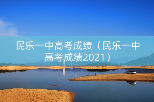 民乐一中高考成绩（民乐一中高考成绩2021）